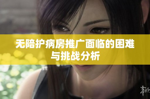 无陪护病房推广面临的困难与挑战分析