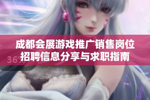 成都会展游戏推广销售岗位招聘信息分享与求职指南