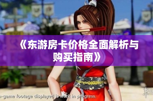 《东游房卡价格全面解析与购买指南》
