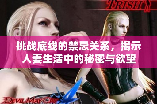 挑战底线的禁忌关系，揭示人妻生活中的秘密与欲望