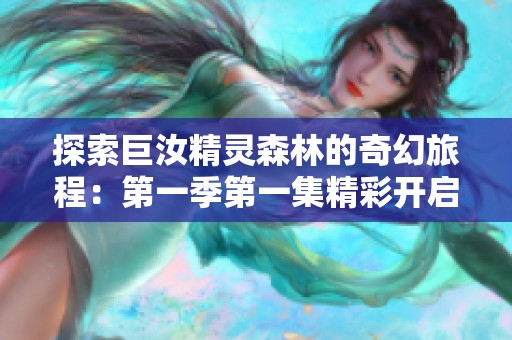 探索巨汝精灵森林的奇幻旅程：第一季第一集精彩开启