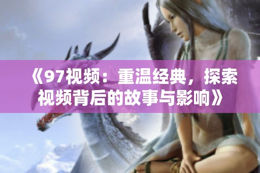 《97视频：重温经典，探索视频背后的故事与影响》