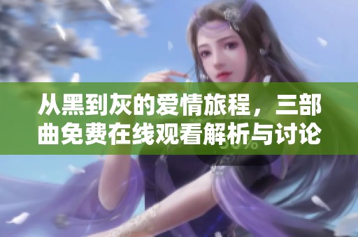 从黑到灰的爱情旅程，三部曲免费在线观看解析与讨论