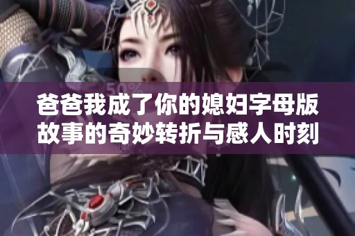 爸爸我成了你的媳妇字母版故事的奇妙转折与感人时刻