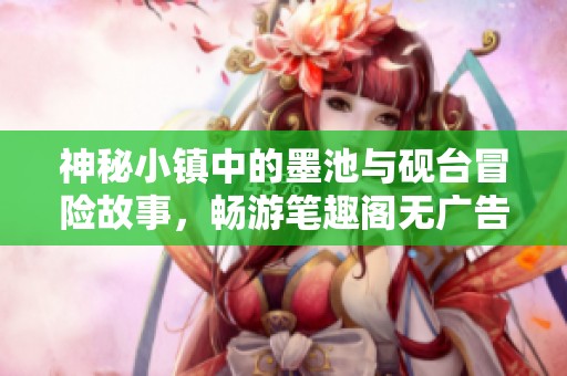 神秘小镇中的墨池与砚台冒险故事，畅游笔趣阁无广告体验