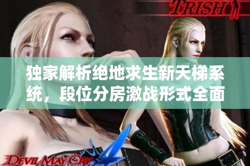 独家解析绝地求生新天梯系统，段位分房激战形式全面升级