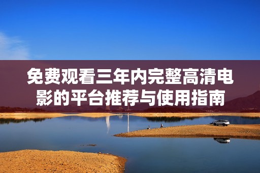 免费观看三年内完整高清电影的平台推荐与使用指南