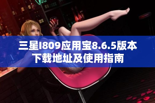 三星I809应用宝8.6.5版本下载地址及使用指南