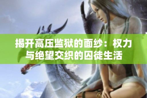 揭开高压监狱的面纱：权力与绝望交织的囚徒生活