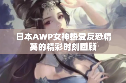 日本AWP女神热爱反恐精英的精彩时刻回顾