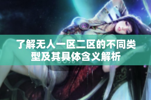 了解无人一区二区的不同类型及其具体含义解析