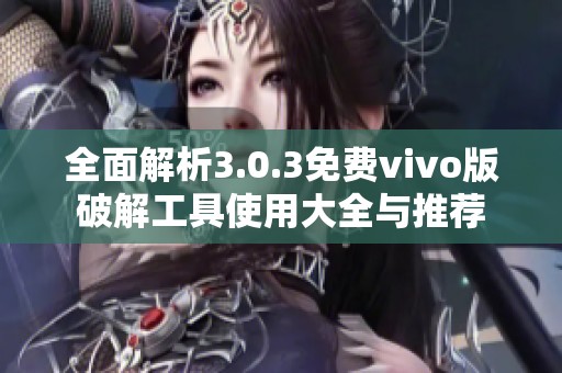 全面解析3.0.3免费vivo版破解工具使用大全与推荐