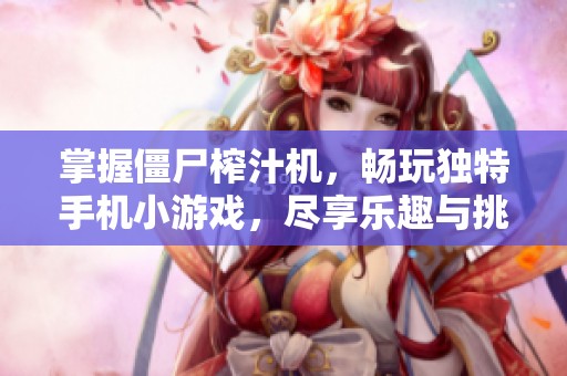 掌握僵尸榨汁机，畅玩独特手机小游戏，尽享乐趣与挑战