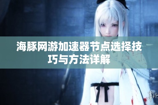 海豚网游加速器节点选择技巧与方法详解