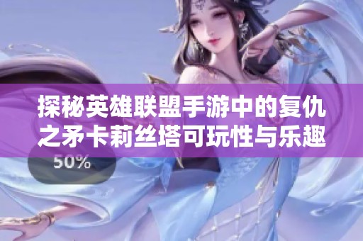 探秘英雄联盟手游中的复仇之矛卡莉丝塔可玩性与乐趣分析