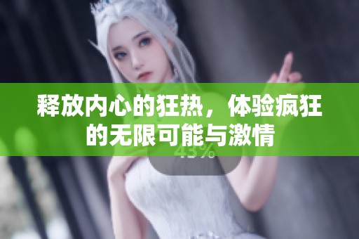 释放内心的狂热，体验疯狂的无限可能与激情