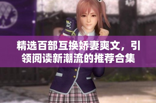 精选百部互换娇妻爽文，引领阅读新潮流的推荐合集