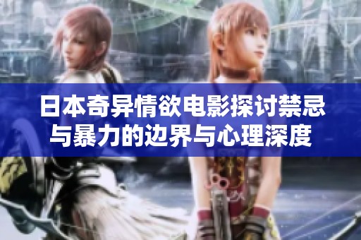 日本奇异情欲电影探讨禁忌与暴力的边界与心理深度