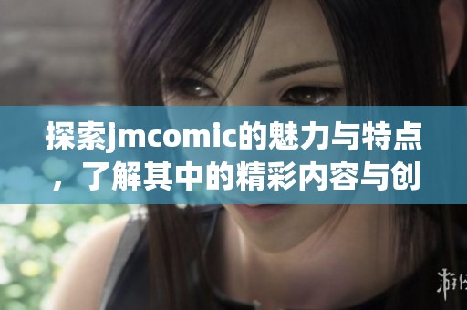探索jmcomic的魅力与特点，了解其中的精彩内容与创作团队