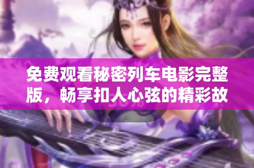免费观看秘密列车电影完整版，畅享扣人心弦的精彩故事