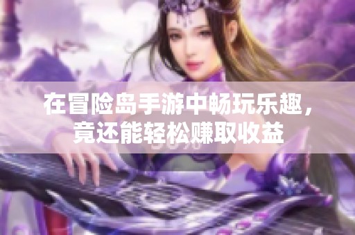 在冒险岛手游中畅玩乐趣，竟还能轻松赚取收益