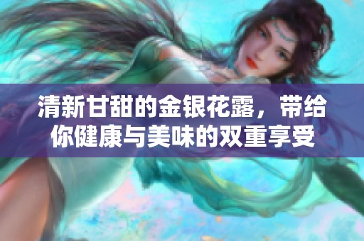 清新甘甜的金银花露，带给你健康与美味的双重享受