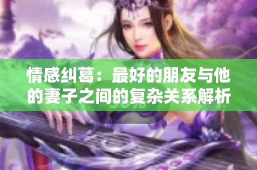 情感纠葛：最好的朋友与他的妻子之间的复杂关系解析