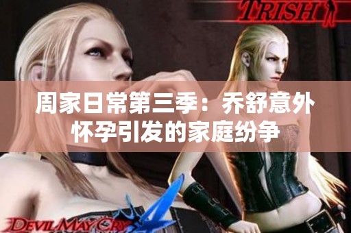 周家日常第三季：乔舒意外怀孕引发的家庭纷争