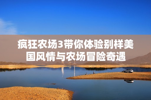 疯狂农场3带你体验别样美国风情与农场冒险奇遇