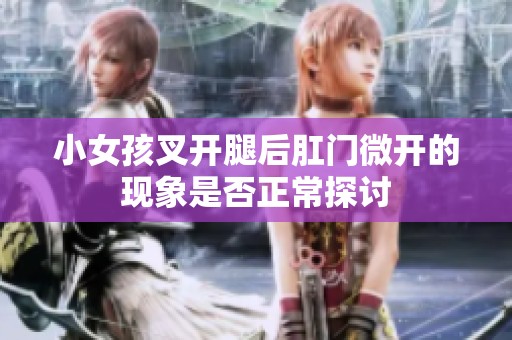 小女孩叉开腿后肛门微开的现象是否正常探讨