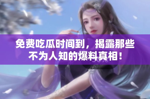 免费吃瓜时间到，揭露那些不为人知的爆料真相！