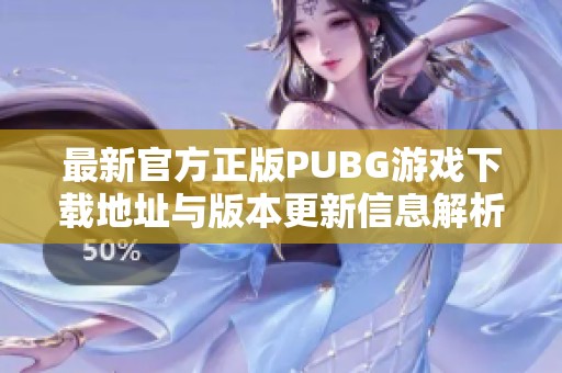 最新官方正版PUBG游戏下载地址与版本更新信息解析