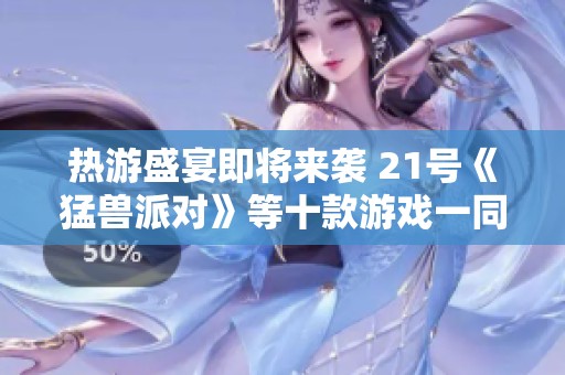 热游盛宴即将来袭 21号《猛兽派对》等十款游戏一同上线