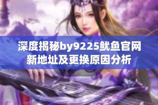 深度揭秘by9225鱿鱼官网新地址及更换原因分析