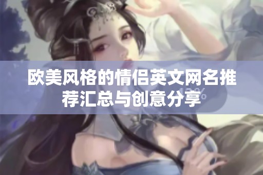 欧美风格的情侣英文网名推荐汇总与创意分享