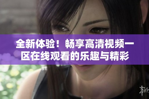 全新体验！畅享高清视频一区在线观看的乐趣与精彩