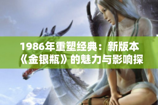 1986年重塑经典：新版本《金银瓶》的魅力与影响探讨