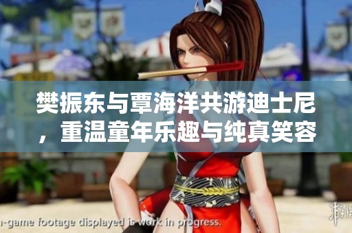 樊振东与覃海洋共游迪士尼，重温童年乐趣与纯真笑容