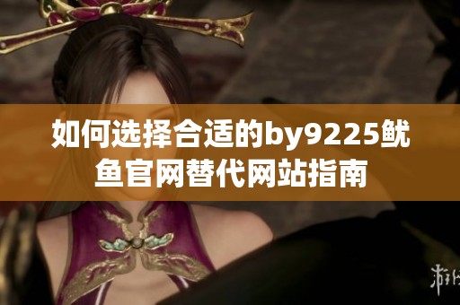 如何选择合适的by9225鱿鱼官网替代网站指南