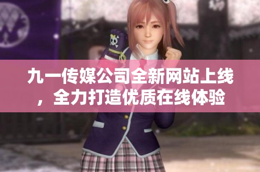 九一传媒公司全新网站上线，全力打造优质在线体验
