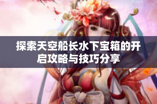 探索天空船长水下宝箱的开启攻略与技巧分享