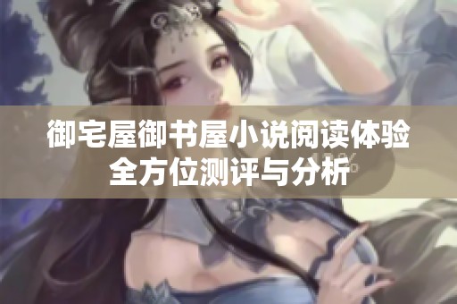 御宅屋御书屋小说阅读体验全方位测评与分析