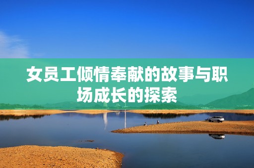 女员工倾情奉献的故事与职场成长的探索