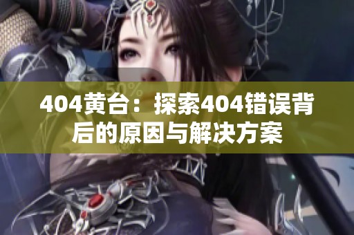 404黄台：探索404错误背后的原因与解决方案