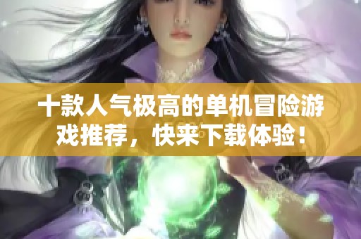 十款人气极高的单机冒险游戏推荐，快来下载体验！