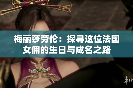 梅丽莎劳伦：探寻这位法国女佣的生日与成名之路