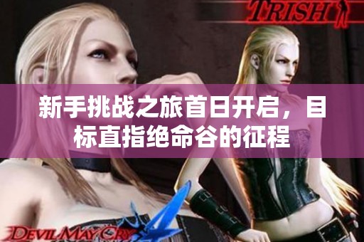 新手挑战之旅首日开启，目标直指绝命谷的征程