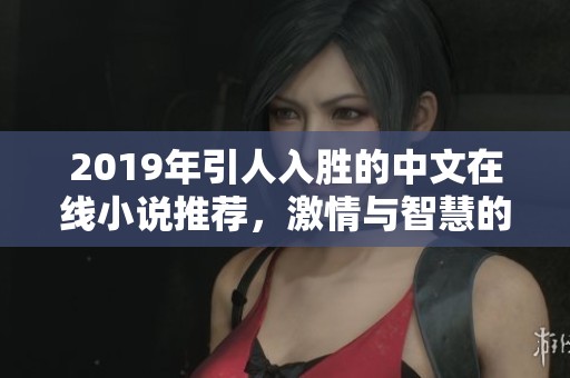 2019年引人入胜的中文在线小说推荐，激情与智慧的碰撞