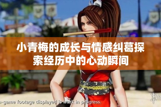 小青梅的成长与情感纠葛探索经历中的心动瞬间