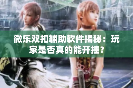 微乐双扣辅助软件揭秘：玩家是否真的能开挂？